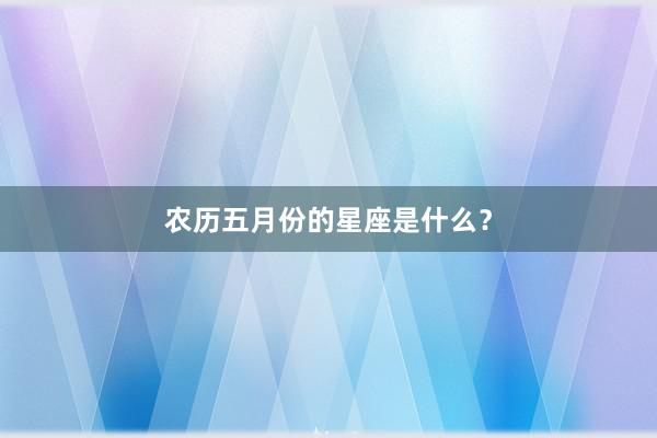 农历五月份的星座是什么？